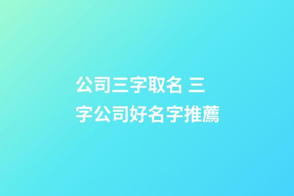 公司三字取名 三字公司好名字推薦-第1張-公司起名-玄機(jī)派